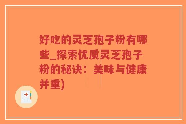 好吃的灵芝孢子粉有哪些_探索优质灵芝孢子粉的秘诀:美味与健康并重)-第1张图片-超越 好吃的灵芝孢子粉有哪些_探索优质灵芝孢子粉的秘诀:美味与健康并重)-第1张图片-超越