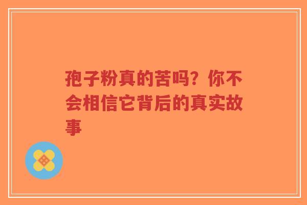 孢子粉真的苦吗?你不会相信它背后的真实故事-第1张图片-超越 孢子粉真的苦吗?你不会相信它背后的真实故事-第1张图片-超越