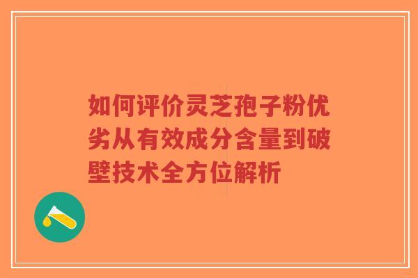 如何评价灵芝孢子粉优劣从有效成分含量到破壁技术全方位解析-第1张图片-超越 如何评价灵芝孢子粉优劣从有效成分含量到破壁技术全方位解析-第1张图片-超越