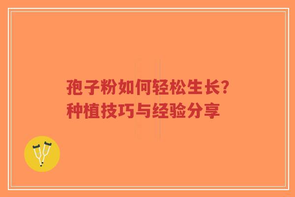 孢子粉如何轻松生长?种植技巧与经验分享-第1张图片-超越 孢子粉如何轻松生长?种植技巧与经验分享-第1张图片-超越