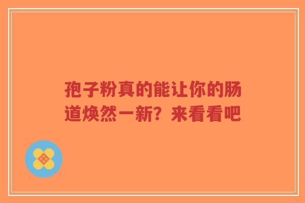 孢子粉真的能让你的肠道焕然一新？来看看吧-第1张图片-超越