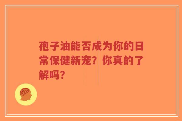 孢子油能否成为你的日常保健新宠?你真的了解吗?-第1张图片-超越 孢子油能否成为你的日常保健新宠?你真的了解吗?-第1张图片-超越