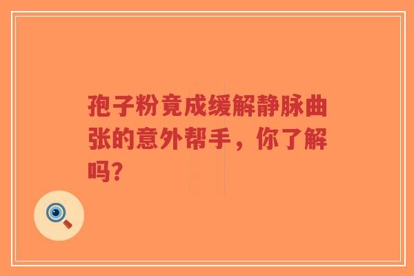 孢子粉竟成缓解静脉曲张的意外帮手，你了解吗？-第1张图片-超越