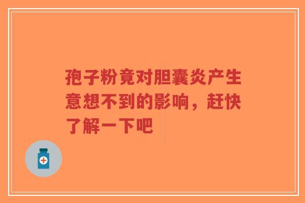 孢子粉竟对胆囊炎产生意想不到的影响,赶快了解一下吧-第1张图片-超越 孢子粉竟对胆囊炎产生意想不到的影响,赶快了解一下吧-第1张图片-超越