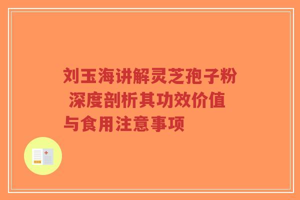 刘玉海讲解灵芝孢子粉 深度剖析其功效价值与食用注意事项-第1张图片-超越 刘玉海讲解灵芝孢子粉 深度剖析其功效价值与食用注意事项-第1张图片-超越