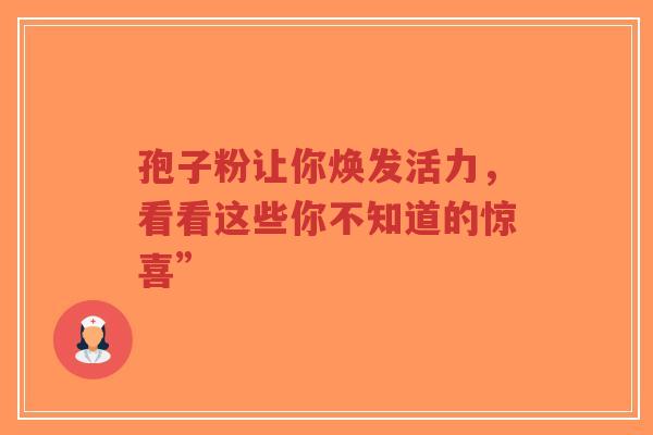 孢子粉让你焕发活力,看看这些你不知道的惊喜”-第1张图片-超越 孢子粉让你焕发活力,看看这些你不知道的惊喜”-第1张图片-超越