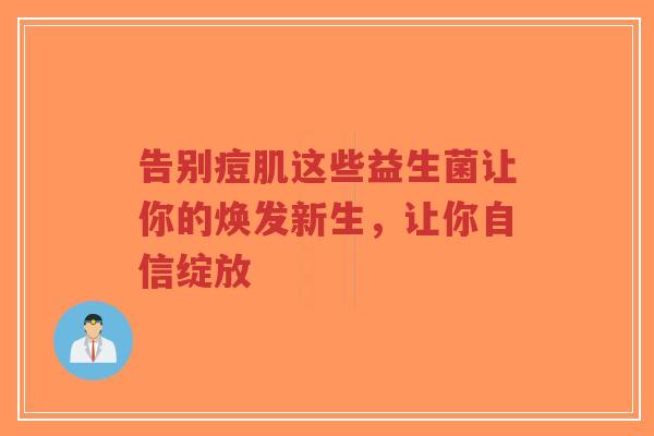 告别痘肌这些益生菌让你的焕发新生,让你自信绽放-第1张图片-超越 告别痘肌这些益生菌让你的焕发新生,让你自信绽放-第1张图片-超越