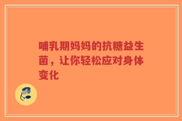 哺乳期妈妈的抗糖益生菌,让你轻松应对身体变化-第1张图片-超越 哺乳期妈妈的抗糖益生菌,让你轻松应对身体变化-第1张图片-超越