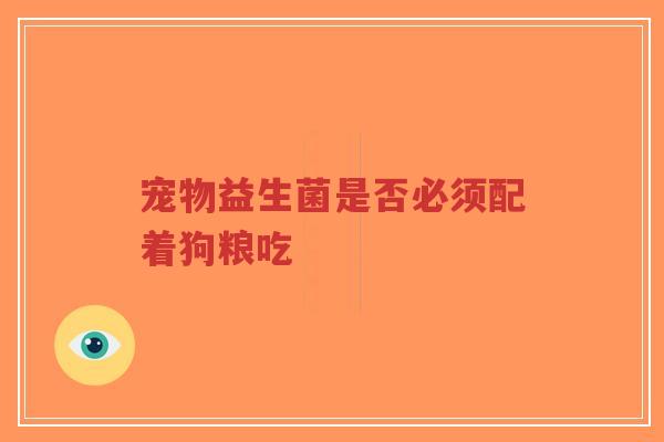 宠物益生菌是否必须配着狗粮吃-第1张图片-超越 宠物益生菌是否必须配着狗粮吃-第1张图片-超越