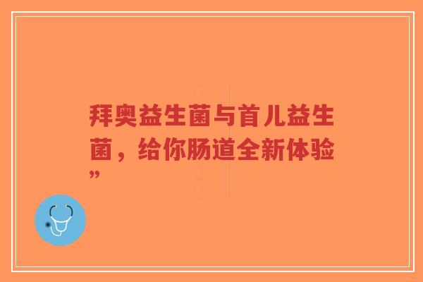 拜奥益生菌与首儿益生菌,给你肠道全新体验”-第1张图片-超越 拜奥益生菌与首儿益生菌,给你肠道全新体验”-第1张图片-超越
