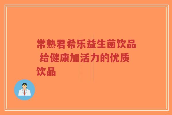常熟君希乐益生菌饮品 给健康加活力的优质饮品-第1张图片-超越 常熟君希乐益生菌饮品 给健康加活力的优质饮品-第1张图片-超越