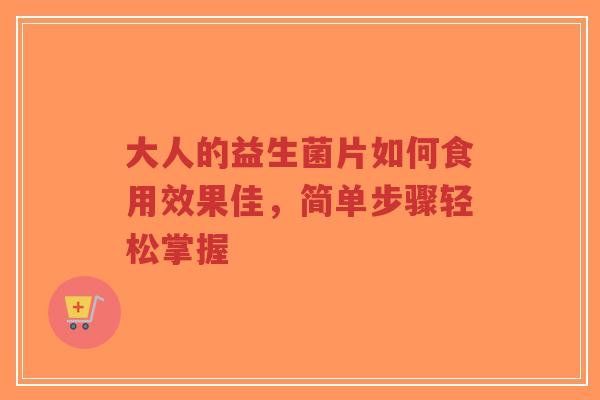 大人的益生菌片如何食用效果佳,简单步骤轻松掌握-第1张图片-超越 大人的益生菌片如何食用效果佳,简单步骤轻松掌握-第1张图片-超越