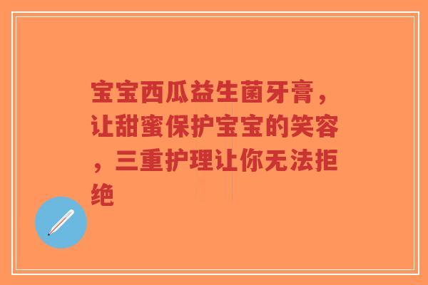宝宝西瓜益生菌牙膏,让甜蜜保护宝宝的笑容,三重护理让你无法拒绝-第1张图片-超越 宝宝西瓜益生菌牙膏,让甜蜜保护宝宝的笑容,三重护理让你无法拒绝-第1张图片-超越