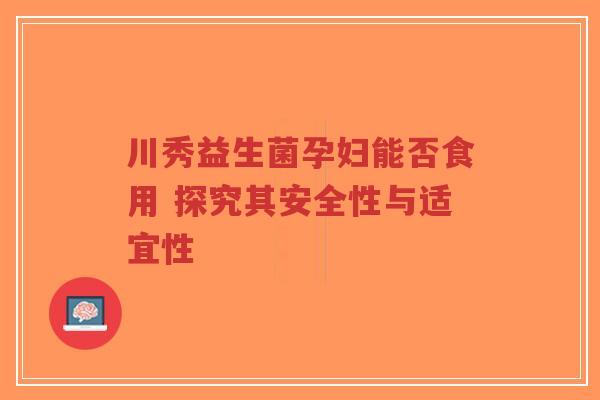川秀益生菌孕妇能否食用 探究其安全性与适宜性-第1张图片-超越 川秀益生菌孕妇能否食用 探究其安全性与适宜性-第1张图片-超越