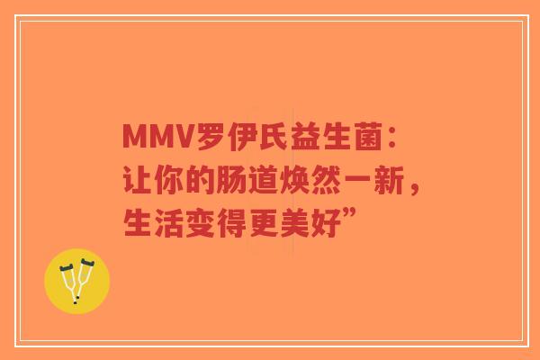 MMV罗伊氏益生菌:让你的肠道焕然一新,生活变得更美好”-第1张图片-超越 MMV罗伊氏益生菌:让你的肠道焕然一新,生活变得更美好”-第1张图片-超越