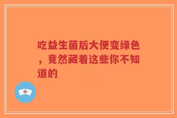 吃益生菌后大便变绿色,竟然藏着这些你不知道的-第1张图片-超越 吃益生菌后大便变绿色,竟然藏着这些你不知道的-第1张图片-超越