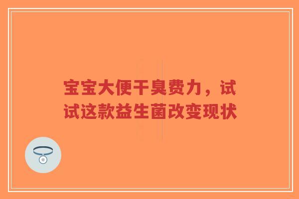 宝宝大便干臭费力,试试这款益生菌改变现状-第1张图片-超越 宝宝大便干臭费力,试试这款益生菌改变现状-第1张图片-超越
