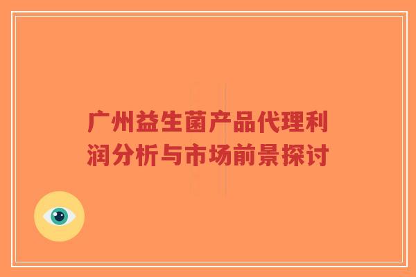 广州益生菌产品代理利润分析与市场前景探讨-第1张图片-超越 广州益生菌产品代理利润分析与市场前景探讨-第1张图片-超越