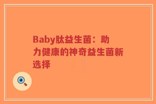 Baby肽益生菌:助力健康的神奇益生菌新选择-第1张图片-超越 Baby肽益生菌:助力健康的神奇益生菌新选择-第1张图片-超越