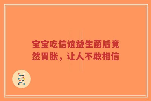 宝宝吃信谊益生菌后竟然胃胀,让人不敢相信-第1张图片-超越 宝宝吃信谊益生菌后竟然胃胀,让人不敢相信-第1张图片-超越
