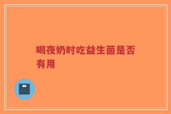 喝夜奶时吃益生菌是否有用-第1张图片-超越 喝夜奶时吃益生菌是否有用-第1张图片-超越