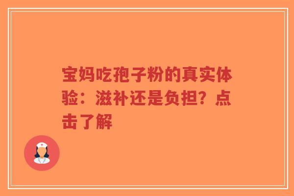 宝妈吃孢子粉的真实体验:滋补还是负担?点击了解-第1张图片-超越 宝妈吃孢子粉的真实体验:滋补还是负担?点击了解-第1张图片-超越