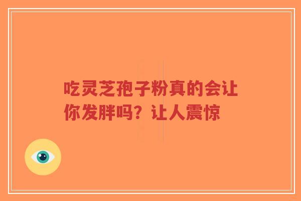 吃灵芝孢子粉真的会让你发胖吗？让人震惊-第1张图片-超越