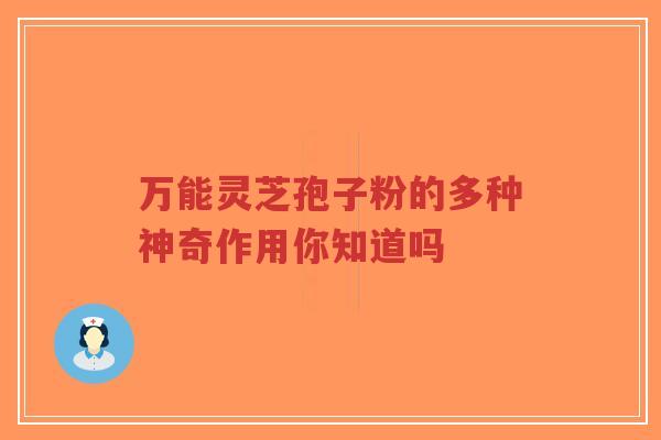 万能灵芝孢子粉的多种神奇作用你知道吗-第1张图片-超越