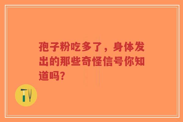 孢子粉吃多了,身体发出的那些奇怪信号你知道吗?-第1张图片-超越 孢子粉吃多了,身体发出的那些奇怪信号你知道吗?-第1张图片-超越