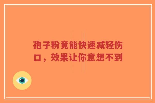孢子粉竟能快速减轻伤口,效果让你意想不到-第1张图片-超越 孢子粉竟能快速减轻伤口,效果让你意想不到-第1张图片-超越