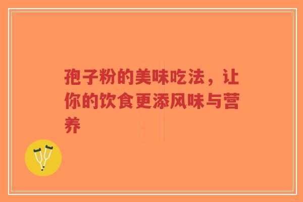 孢子粉的美味吃法,让你的饮食更添风味与营养-第1张图片-超越 孢子粉的美味吃法,让你的饮食更添风味与营养-第1张图片-超越