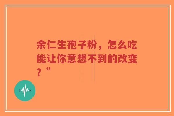 余仁生孢子粉,怎么吃能让你意想不到的改变?”-第1张图片-超越 余仁生孢子粉,怎么吃能让你意想不到的改变?”-第1张图片-超越