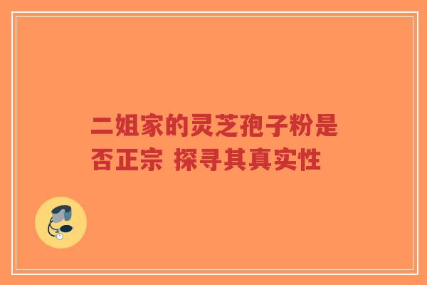 二姐家的灵芝孢子粉是否正宗 探寻其真实性-第1张图片-超越 二姐家的灵芝孢子粉是否正宗 探寻其真实性-第1张图片-超越