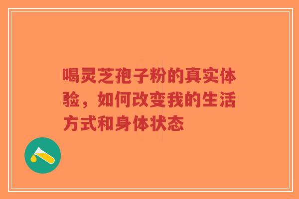 喝灵芝孢子粉的真实体验，如何改变我的生活方式和身体状态-第1张图片-超越