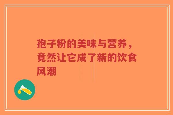 孢子粉的美味与营养,竟然让它成了新的饮食风潮-第1张图片-超越 孢子粉的美味与营养,竟然让它成了新的饮食风潮-第1张图片-超越