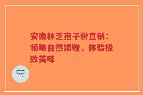 安徽林芝孢子粉直销:领略自然馈赠,体验极致美味-第1张图片-超越 安徽林芝孢子粉直销:领略自然馈赠,体验极致美味-第1张图片-超越