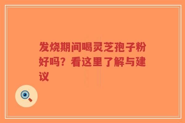 发烧期间喝灵芝孢子粉好吗?看这里了解与建议-第1张图片-超越 发烧期间喝灵芝孢子粉好吗?看这里了解与建议-第1张图片-超越