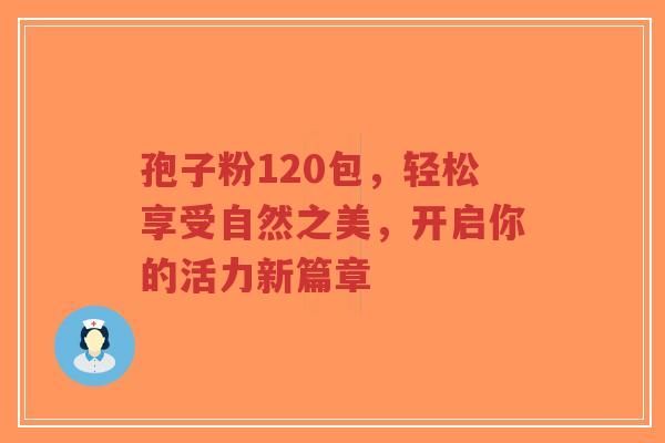 孢子粉120包,轻松享受自然之美,开启你的活力新篇章-第1张图片-超越 孢子粉120包,轻松享受自然之美,开启你的活力新篇章-第1张图片-超越