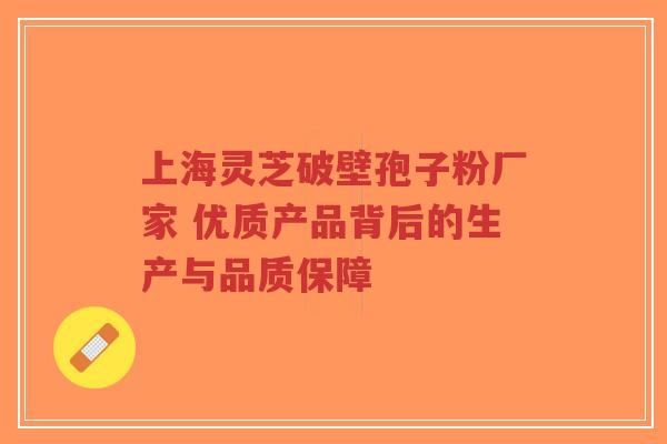 上海灵芝破壁孢子粉厂家 优质产品背后的生产与品质保障-第1张图片-超越 上海灵芝破壁孢子粉厂家 优质产品背后的生产与品质保障-第1张图片-超越
