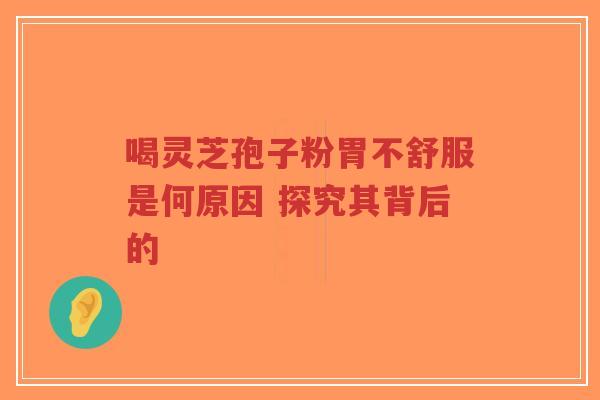 喝灵芝孢子粉胃不舒服是何原因 探究其背后的-第1张图片-超越 喝灵芝孢子粉胃不舒服是何原因 探究其背后的-第1张图片-超越