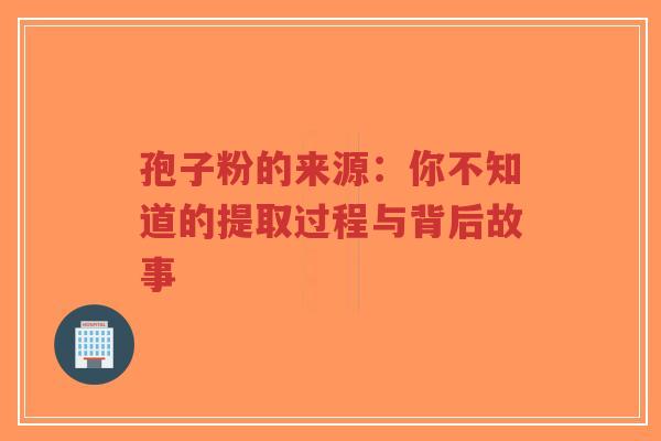 孢子粉的来源：你不知道的提取过程与背后故事-第1张图片-超越