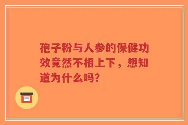 孢子粉与人参的保健功效竟然不相上下,想知道为什么吗?-第1张图片-超越 孢子粉与人参的保健功效竟然不相上下,想知道为什么吗?-第1张图片-超越