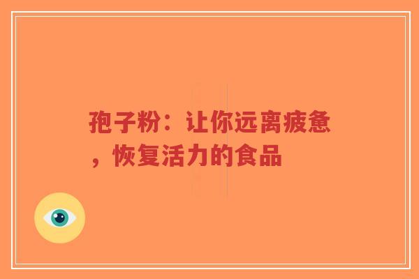孢子粉:让你远离疲惫,恢复活力的食品-第1张图片-超越 孢子粉:让你远离疲惫,恢复活力的食品-第1张图片-超越