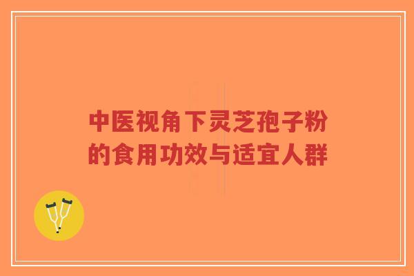 中医视角下灵芝孢子粉的食用功效与适宜人群-第1张图片-超越 中医视角下灵芝孢子粉的食用功效与适宜人群-第1张图片-超越