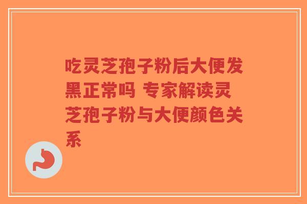吃灵芝孢子粉后大便发黑正常吗 专家解读灵芝孢子粉与大便颜色关系-第1张图片-超越 吃灵芝孢子粉后大便发黑正常吗 专家解读灵芝孢子粉与大便颜色关系-第1张图片-超越