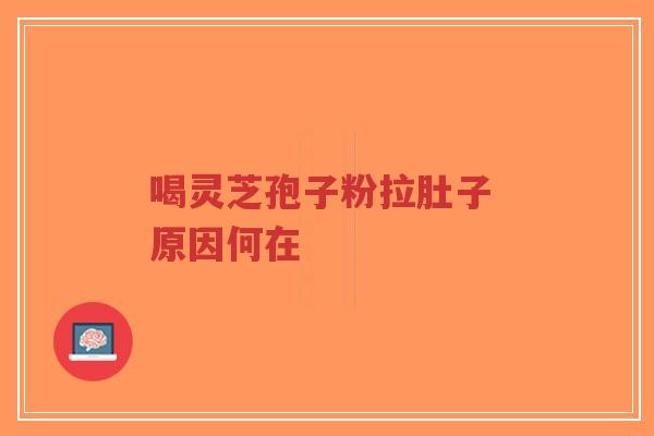 喝灵芝孢子粉拉肚子 原因何在-第1张图片-超越 喝灵芝孢子粉拉肚子 原因何在-第1张图片-超越