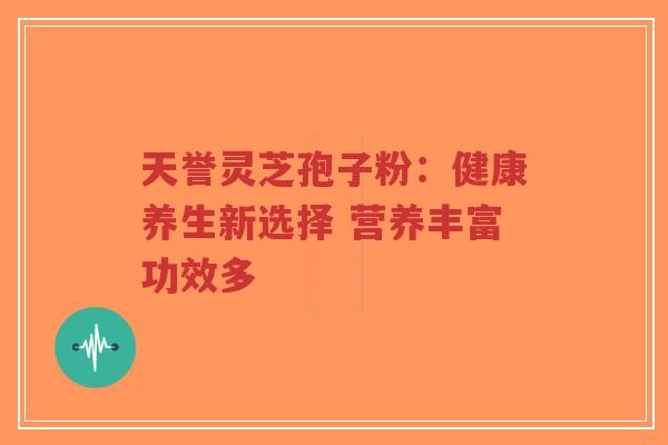 天誉灵芝孢子粉:健康养生新选择 营养丰富功效多-第1张图片-超越 天誉灵芝孢子粉:健康养生新选择 营养丰富功效多-第1张图片-超越
