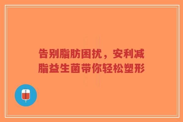 告别脂肪困扰，安利减脂益生菌带你轻松塑形-第1张图片-超越