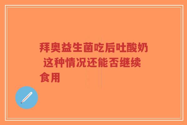 拜奥益生菌吃后吐酸奶 这种情况还能否继续食用-第1张图片-超越