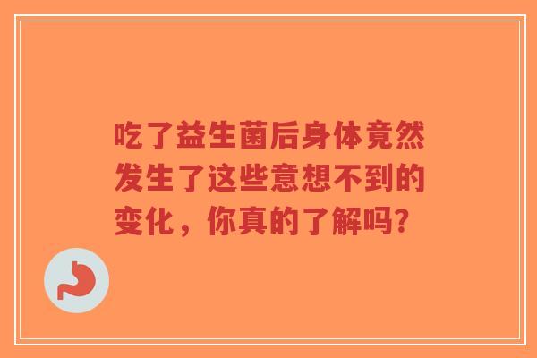 吃了益生菌后身体竟然发生了这些意想不到的变化,你真的了解吗?-第1张图片-超越 吃了益生菌后身体竟然发生了这些意想不到的变化,你真的了解吗?-第1张图片-超越